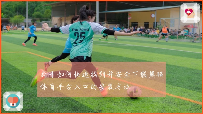 新手如何快速找到并安全下载熊猫体育平台入口的安装方法