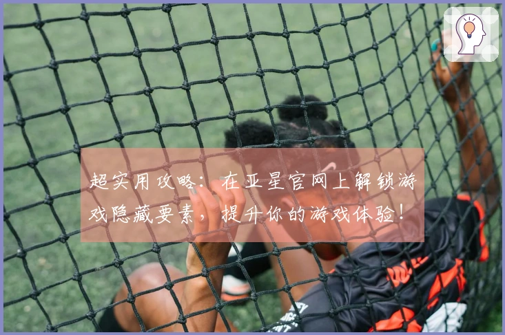 超实用攻略：在亚星官网上解锁游戏隐藏要素，提升你的游戏体验！