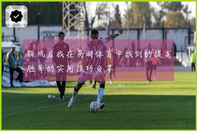 踩坑后我在易游体育中找到的提高胜率的实用技巧分享