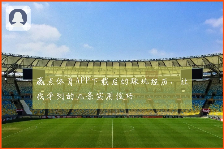 赢点体育APP下载后的踩坑经历，让我学到的几条实用技巧