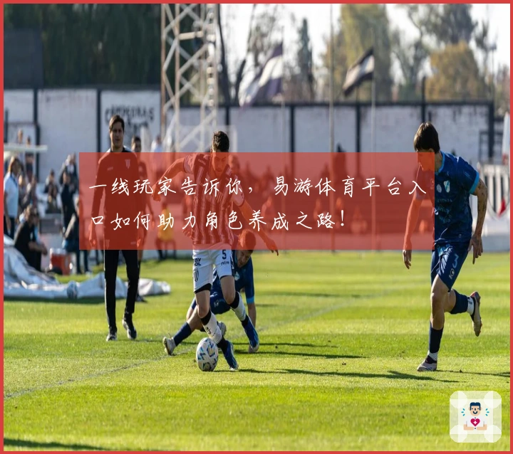 一线玩家告诉你，易游体育平台入口如何助力角色养成之路！