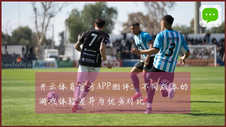 开云体育官方APP测评：不同版本的游戏体验差异与优劣对比