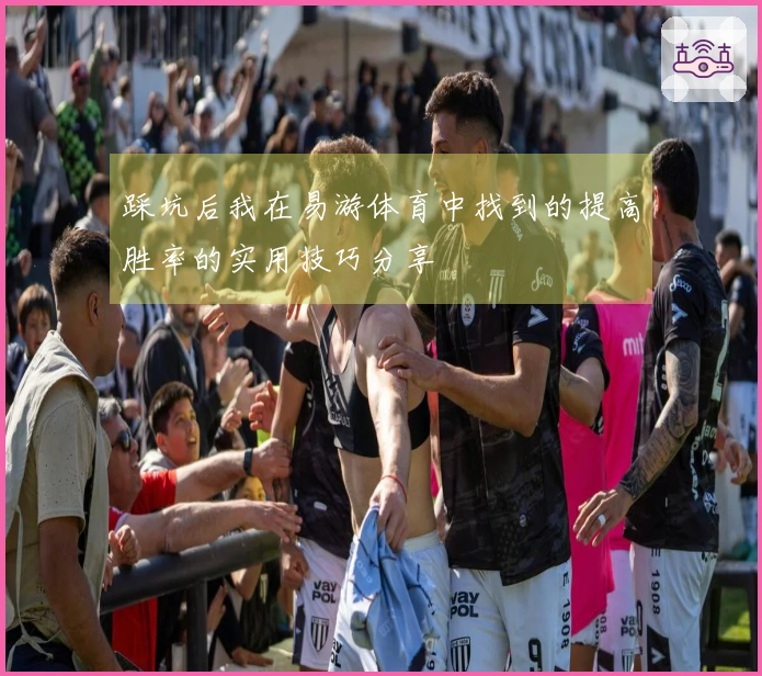 踩坑后我在易游体育中找到的提高胜率的实用技巧分享