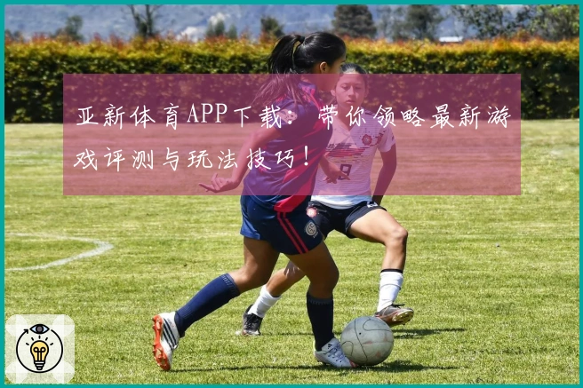 亚新体育APP下载：带你领略最新游戏评测与玩法技巧！