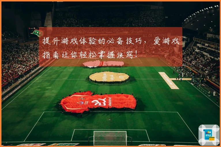 提升游戏体验的必备技巧，爱游戏指南让你轻松掌握诀窍！