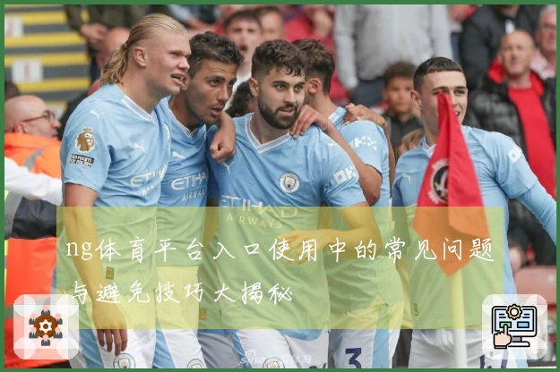 ng体育平台入口使用中的常见问题与避免技巧大揭秘