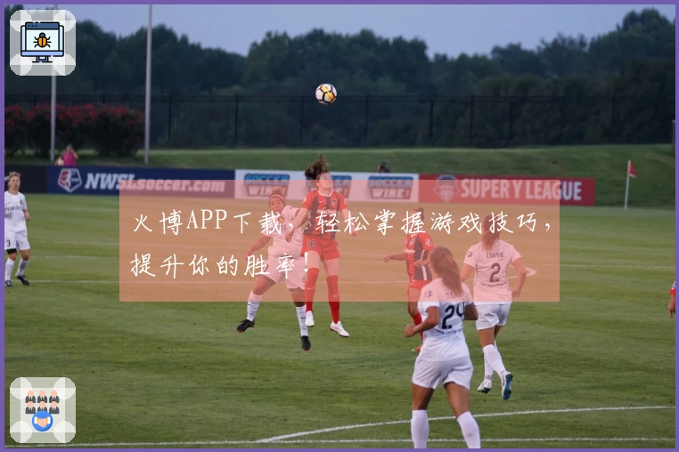 火博APP下载，轻松掌握游戏技巧，提升你的胜率！